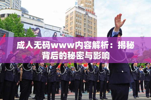 成人无码www内容解析：揭秘背后的秘密与影响