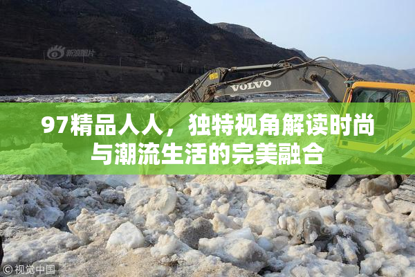 97精品人人，独特视角解读时尚与潮流生活的完美融合