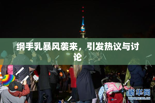 纲手乳暴风袭来，引发热议与讨论
