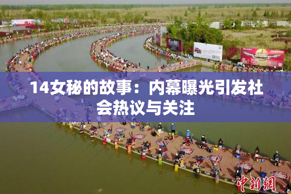 14女秘的故事：内幕曝光引发社会热议与关注