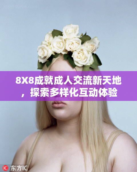 8X8成就成人交流新天地，探索多样化互动体验