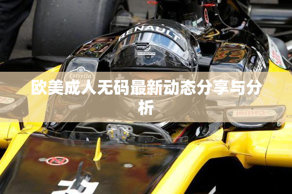 欧美成人无码最新动态分享与分析