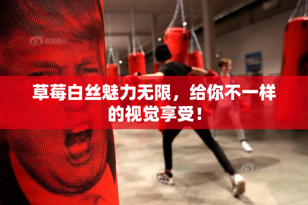 草莓白丝魅力无限，给你不一样的视觉享受！