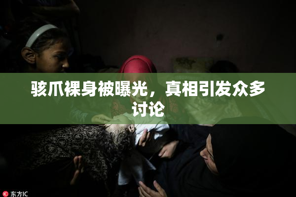 骇爪裸身被曝光，真相引发众多讨论