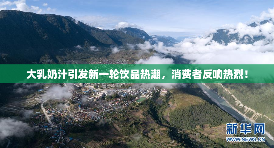 大乳奶汁引发新一轮饮品热潮，消费者反响热烈！