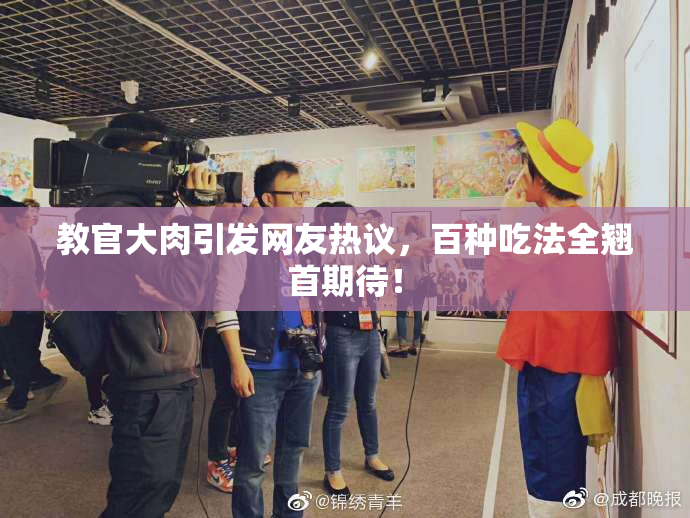 教官大肉引发网友热议，百种吃法全翘首期待！