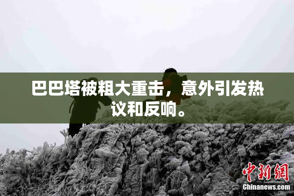 巴巴塔被粗大重击，意外引发热议和反响。