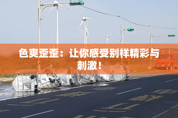 色爽歪歪：让你感受别样精彩与刺激！