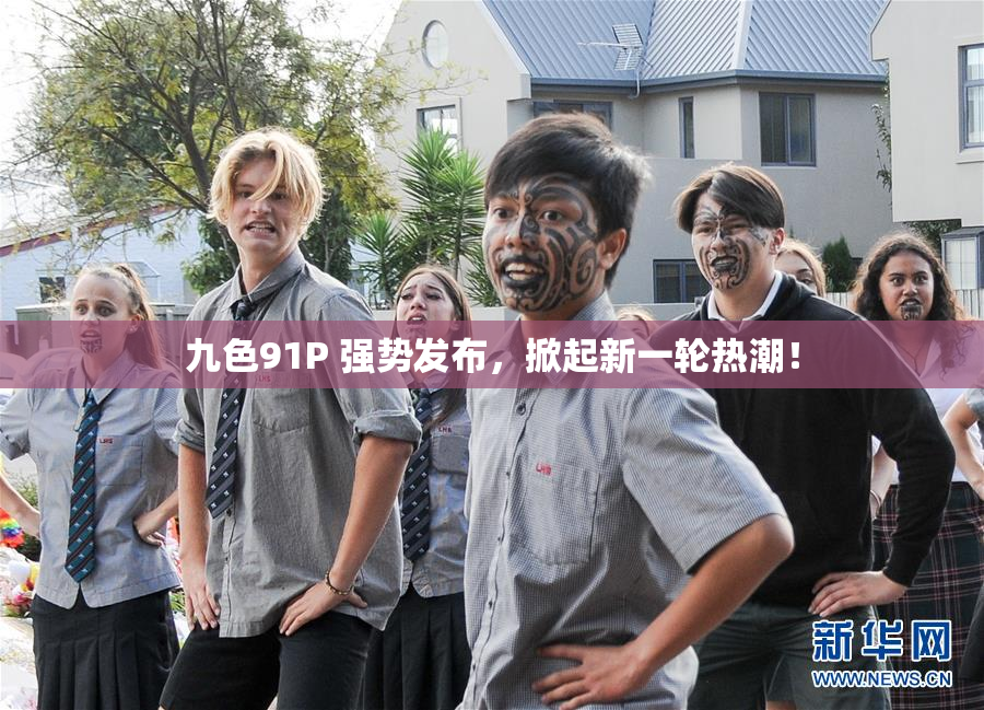 九色91P 强势发布，掀起新一轮热潮！