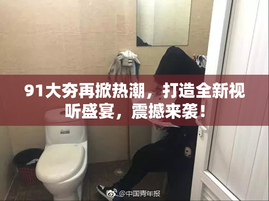 91大夯再掀热潮，打造全新视听盛宴，震撼来袭！