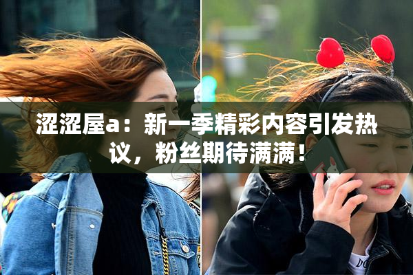 涩涩屋a：新一季精彩内容引发热议，粉丝期待满满！
