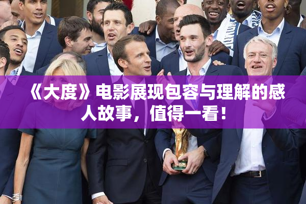 《大度》电影展现包容与理解的感人故事，值得一看！