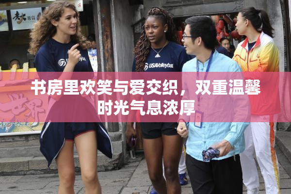 书房里欢笑与爱交织，双重温馨时光气息浓厚