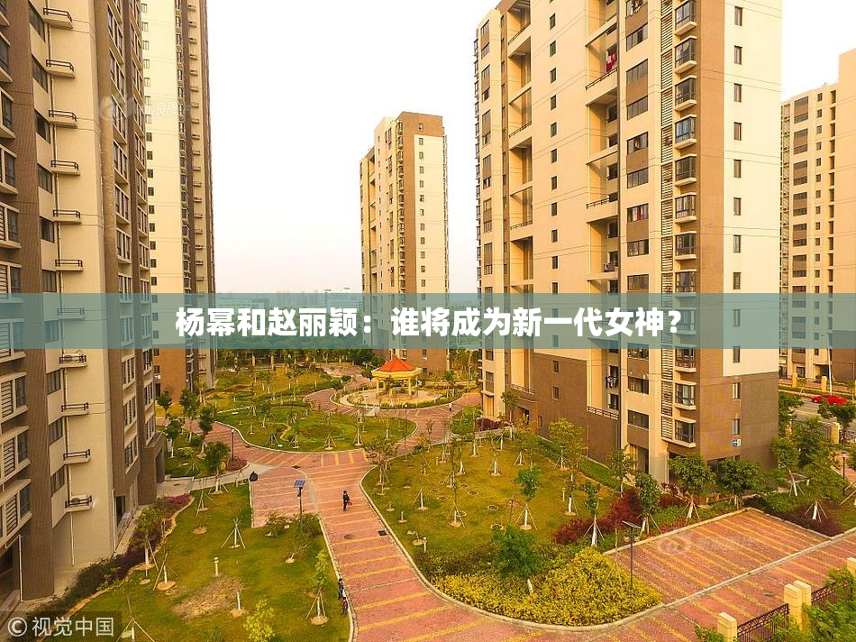 杨幂和赵丽颖：谁将成为新一代女神？