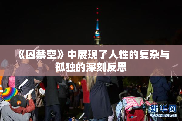 《囚禁空》中展现了人性的复杂与孤独的深刻反思