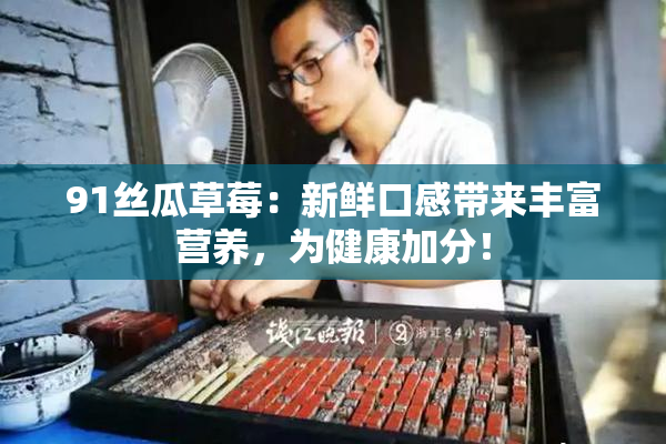 91丝瓜草莓：新鲜口感带来丰富营养，为健康加分！