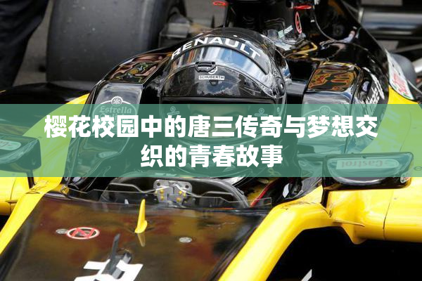 樱花校园中的唐三传奇与梦想交织的青春故事