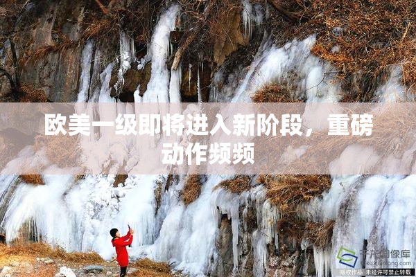 欧美一级即将进入新阶段，重磅动作频频