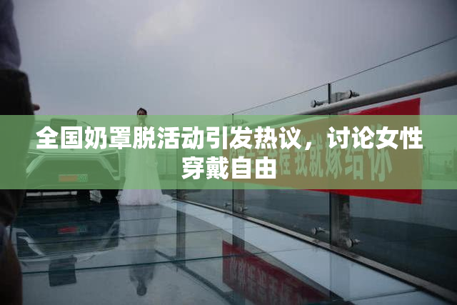 全国奶罩脱活动引发热议，讨论女性穿戴自由