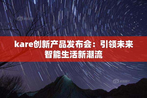 kare创新产品发布会：引领未来智能生活新潮流