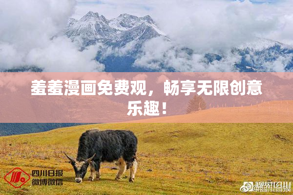 羞羞漫画免费观，畅享无限创意乐趣！
