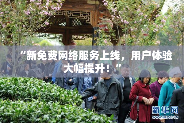 “新免费网络服务上线，用户体验大幅提升！”