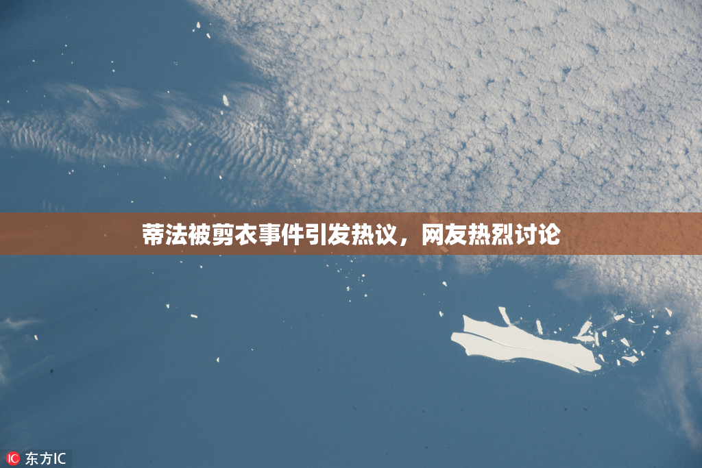 蒂法被剪衣事件引发热议，网友热烈讨论