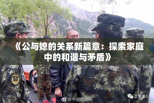 《公与媳的关系新篇章：探索家庭中的和谐与矛盾》