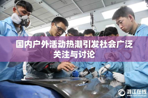 国内户外活动热潮引发社会广泛关注与讨论