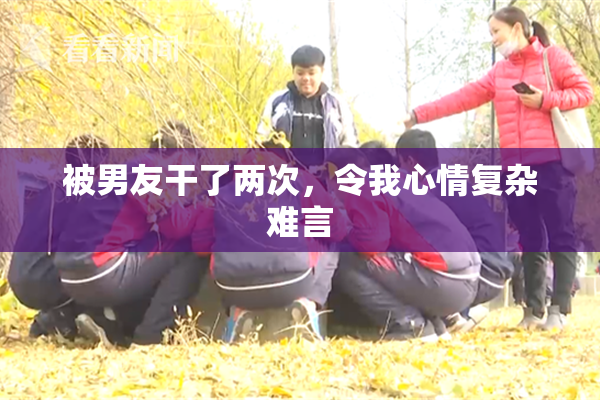 被男友干了两次，令我心情复杂难言