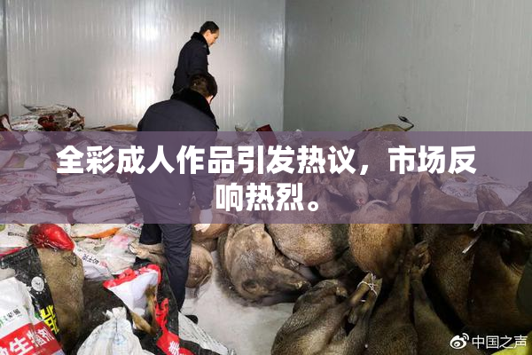 全彩成人作品引发热议，市场反响热烈。