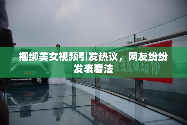 捆绑美女视频引发热议，网友纷纷发表看法