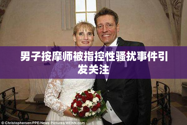 男子按摩师被指控性骚扰事件引发关注