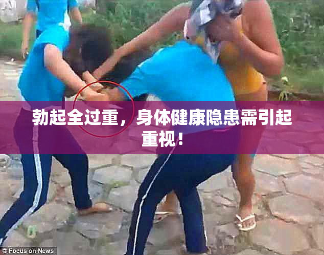 勃起全过重，身体健康隐患需引起重视！