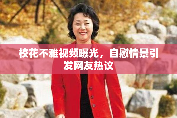 校花不雅视频曝光，自慰情景引发网友热议