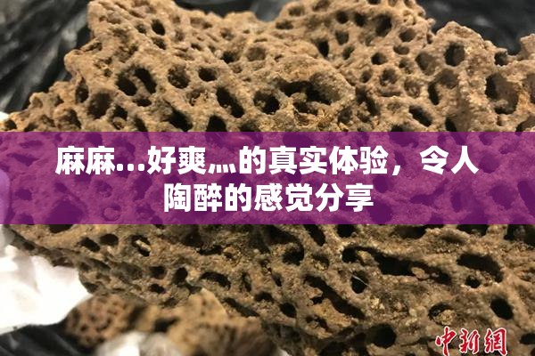 麻麻…好爽灬的真实体验，令人陶醉的感觉分享