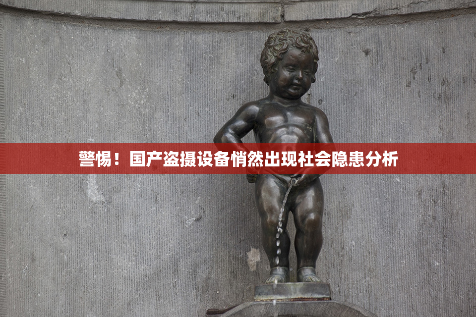 警惕！国产盗摄设备悄然出现社会隐患分析