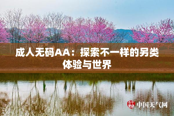 成人无码AA：探索不一样的另类体验与世界
