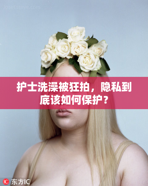 护士洗澡被狂拍，隐私到底该如何保护？