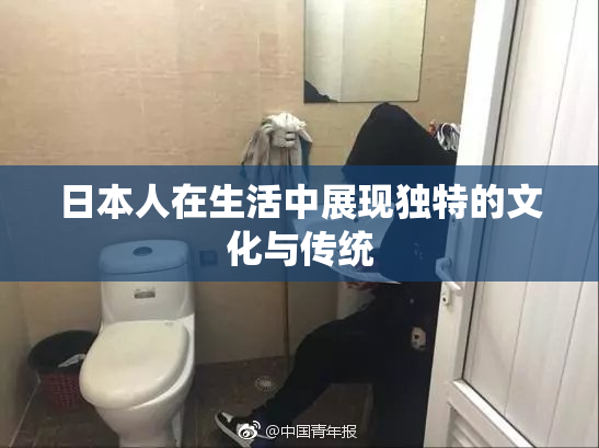 日本人在生活中展现独特的文化与传统