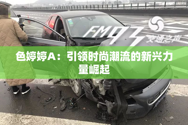 色婷婷A：引领时尚潮流的新兴力量崛起