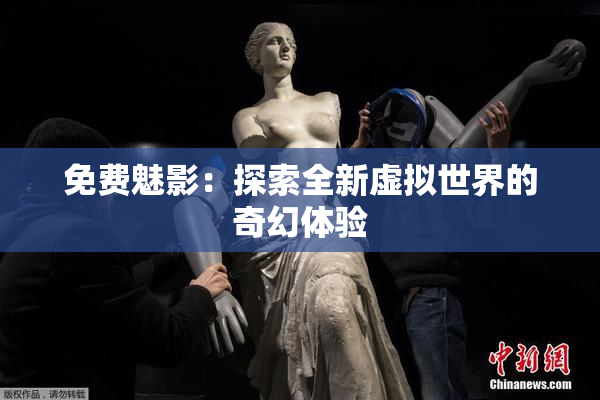 免费魅影：探索全新虚拟世界的奇幻体验