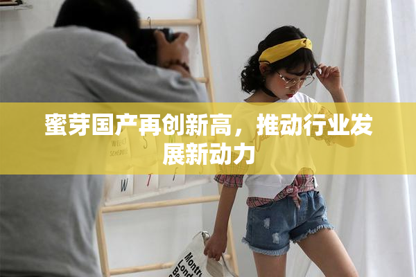 蜜芽国产再创新高，推动行业发展新动力