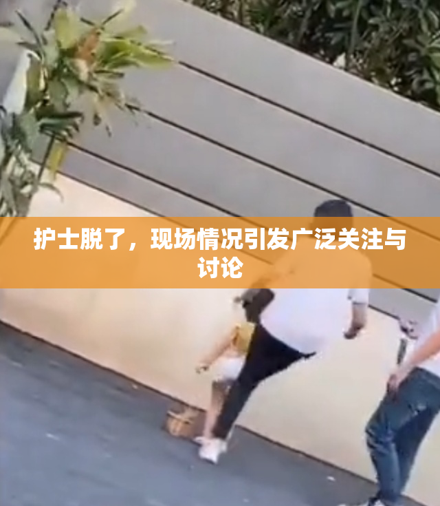 护士脱了，现场情况引发广泛关注与讨论