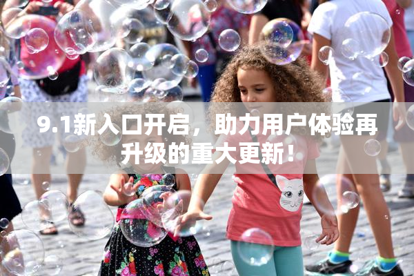 9.1新入口开启，助力用户体验再升级的重大更新！