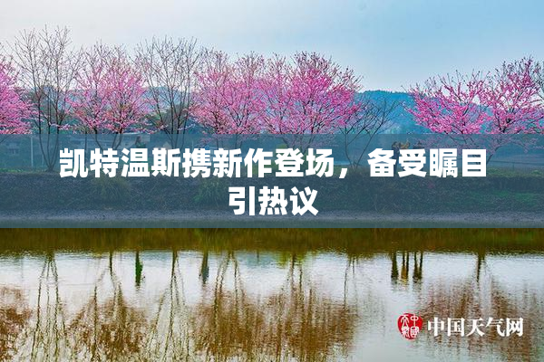 凯特温斯携新作登场，备受瞩目引热议