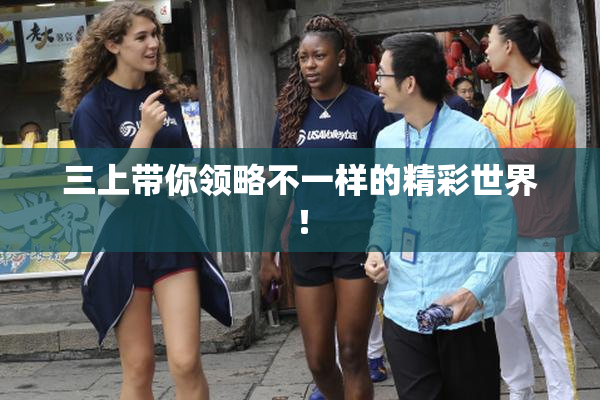 三上带你领略不一样的精彩世界！