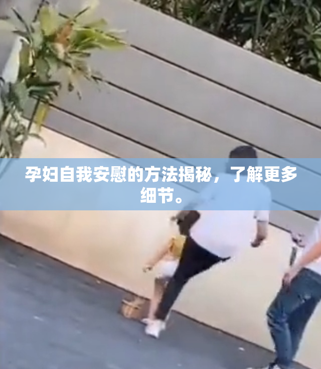 孕妇自我安慰的方法揭秘，了解更多细节。
