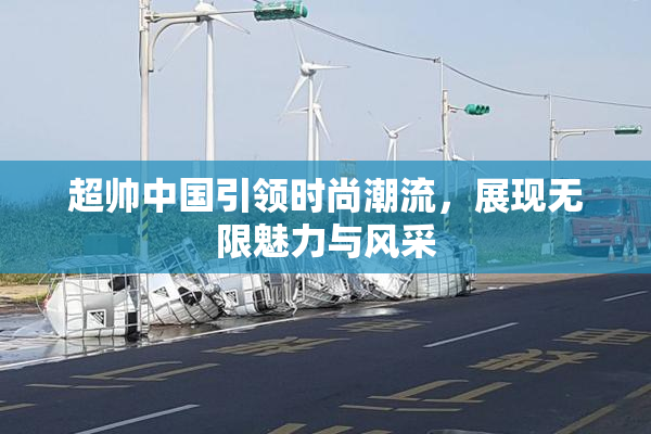 超帅中国引领时尚潮流，展现无限魅力与风采