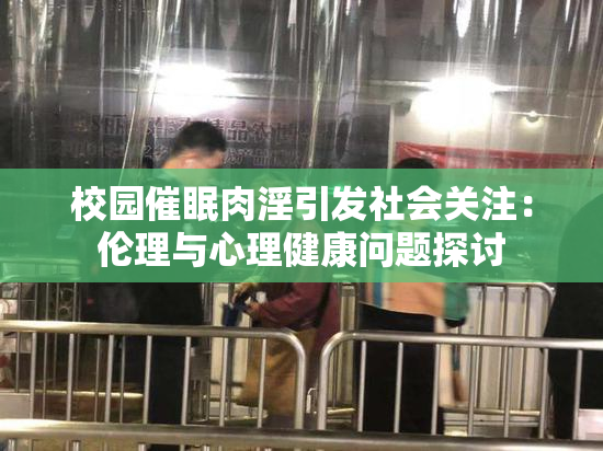 校园催眠肉淫引发社会关注：伦理与心理健康问题探讨